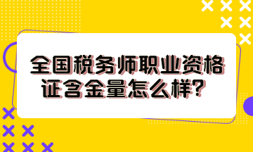 全國稅務(wù)師職業(yè)資格證含金量怎么樣？