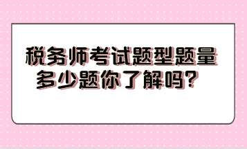 稅務(wù)師考試題型題量多少題你了解嗎？