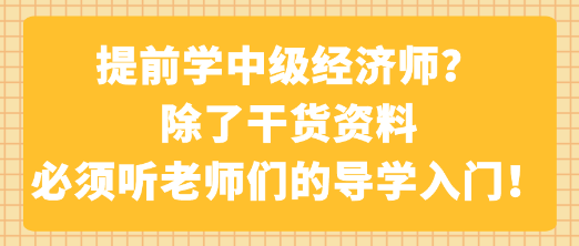 提前學(xué)中級(jí)經(jīng)濟(jì)師？除了干貨資料 必須聽老師們的導(dǎo)學(xué)入門！