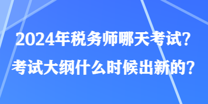 2024年稅務(wù)師哪天考試？考試大綱什么時候出新的？