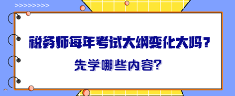 稅務(wù)師每年考試大綱變化大嗎？大綱出來晚先學(xué)哪一章內(nèi)容？