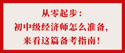 從零起步：初中級經(jīng)濟師怎么準備，來看這篇備考指南！