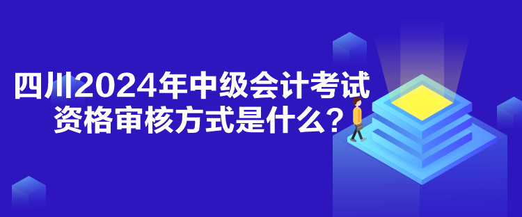 四川2024年中級會計考試資格審核方式是什么？