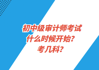 初中級審計(jì)師考試什么時(shí)候開始？考幾科？