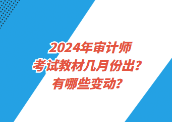 2024年審計(jì)師考試教材幾月份出？有哪些變動(dòng)？