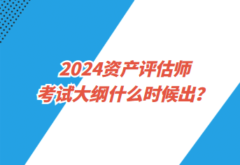 2024資產(chǎn)評(píng)估師考試大綱什么時(shí)候出？