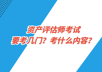 資產(chǎn)評估師考試要考幾門？考什么內(nèi)容？