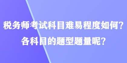 稅務(wù)師考試科目難易程度如何？各科目的題型題量呢？