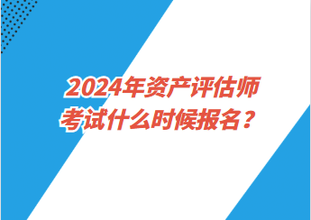 2024年資產(chǎn)評(píng)估師考試什么時(shí)候報(bào)名？