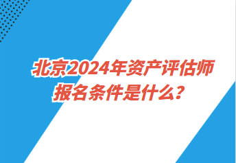 北京2024年資產(chǎn)評估師報名條件是什么？