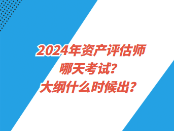 2024年資產(chǎn)評(píng)估師哪天考試？大綱什么時(shí)候出？