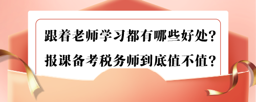 跟著老師學(xué)習(xí)都有哪些好處？報課備考稅務(wù)師到底值不值？