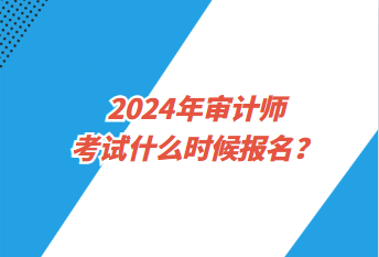 2024年審計師考試什么時候報名？