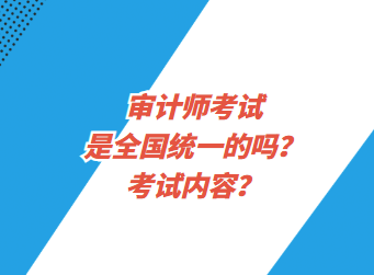 審計(jì)師考試是全國(guó)統(tǒng)一的嗎？考試內(nèi)容？