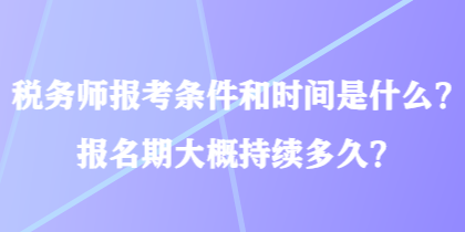 稅務(wù)師報考條件和時間是什么？報名期大概持續(xù)多久？