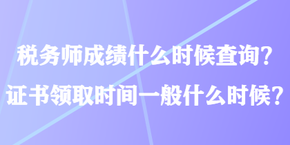 稅務(wù)師成績(jī)什么時(shí)候查詢？證書領(lǐng)取時(shí)間一般什么時(shí)候？