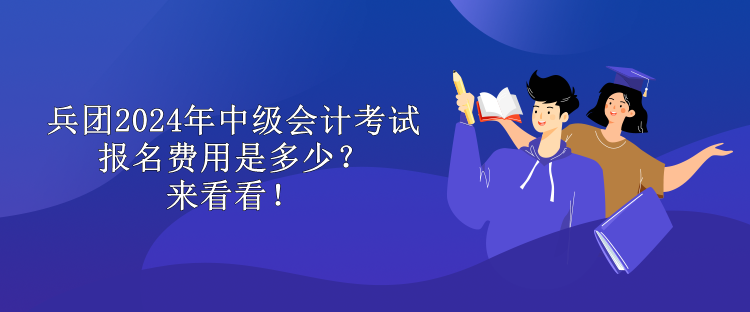 兵團2024年中級會計考試報名費用是多少？來看看！