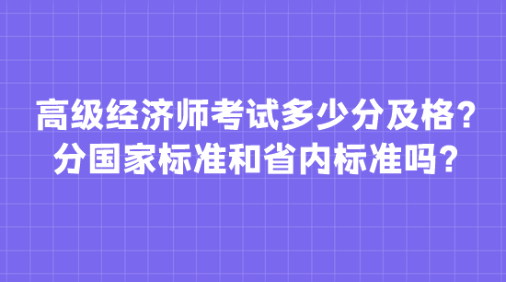 高級(jí)經(jīng)濟(jì)師考試多少分及格？分國(guó)家標(biāo)準(zhǔn)和省內(nèi)標(biāo)準(zhǔn)嗎？