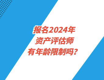 報名2024年資產(chǎn)評估師有年齡限制嗎？