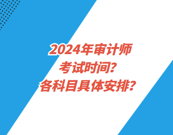 2024年審計(jì)師考試時(shí)間？各科目具體安排？