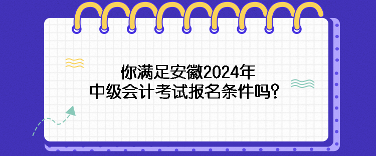 你滿足安徽2024年中級會計考試報名條件嗎？