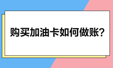 企業(yè)購買加油卡后如何做賬？