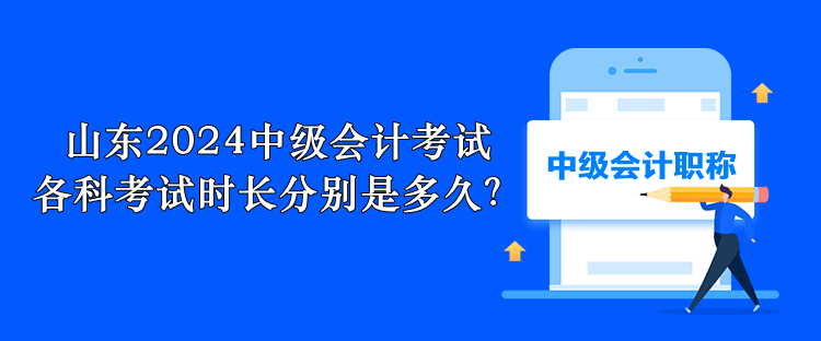 山東2024中級會計(jì)考試 各科考試時(shí)長分別是多久？