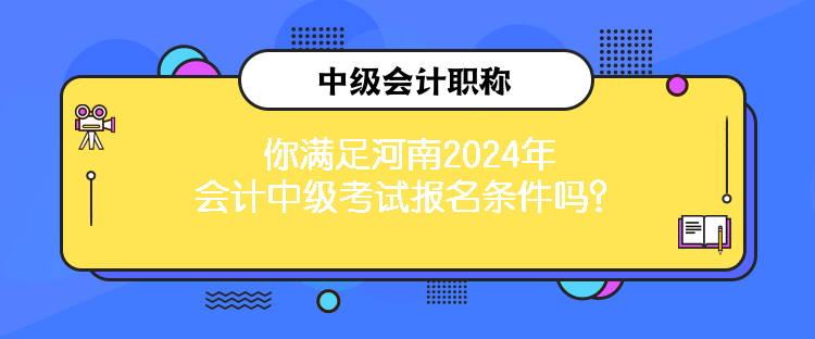 你滿足河南2024年會(huì)計(jì)中級(jí)考試報(bào)名條件嗎？