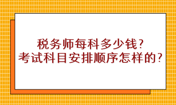 稅務(wù)師每科多少錢？考試科目安排順序是怎樣的？