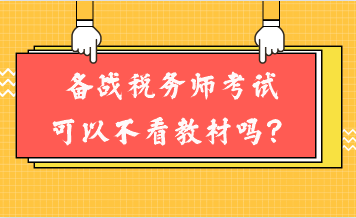 備戰(zhàn)稅務(wù)師考試可以不看教材嗎？