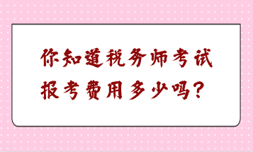 你知道稅務(wù)師考試報(bào)考費(fèi)用多少嗎？