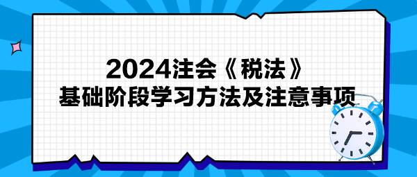 2024注會《稅法》基礎階段學習方法及注意事項