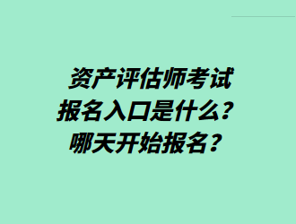 資產(chǎn)評估師考試報名入口是什么？哪天開始報名？