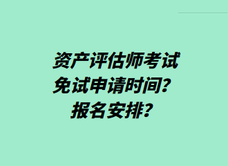 資產(chǎn)評估師考試免試申請時間？報(bào)名安排？