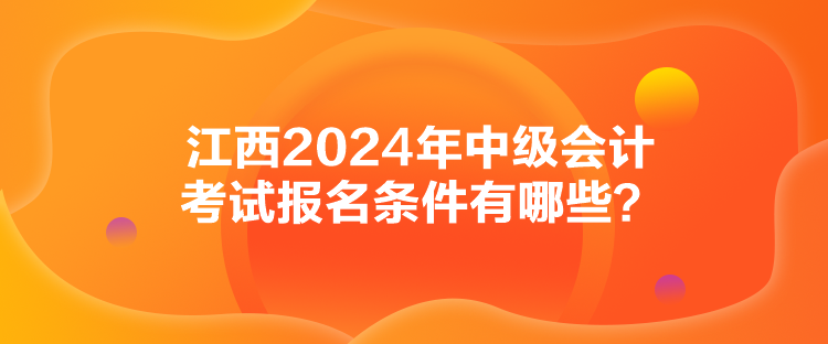 江西2024年中級會計考試報名條件有哪些？