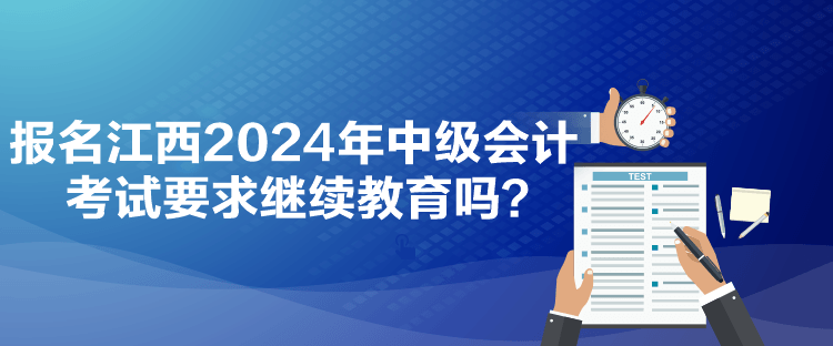 報(bào)名江西2024年中級(jí)會(huì)計(jì)考試要求繼續(xù)教育嗎？