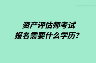 資產(chǎn)評估師考試報名需要什么學(xué)歷？