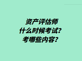 資產(chǎn)評(píng)估師什么時(shí)候考試？考哪些內(nèi)容？