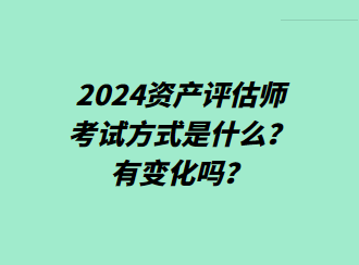 2024資產(chǎn)評估師考試方式是什么？有變化嗎？