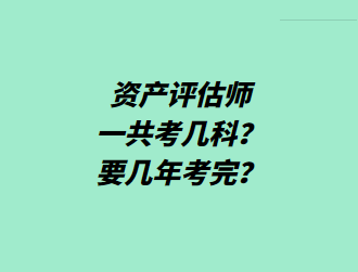 資產(chǎn)評(píng)估師一共考幾科？要幾年考完？