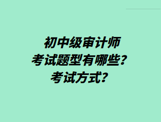 初中級審計師考試題型有哪些？考試方式？