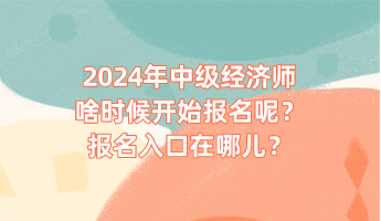 2024年中級經(jīng)濟(jì)師啥時候開始報名呢？報名入口在哪兒？