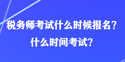 稅務(wù)師考試什么時候報名？什么時間考試？