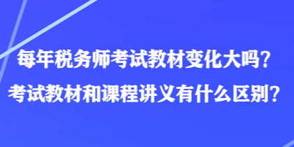 每年稅務(wù)師考試教材變化大嗎？考試教材和課程講義有什么區(qū)別？