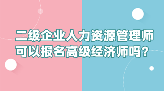 二級企業(yè)人力資源管理師可以報名高級經(jīng)濟師嗎？