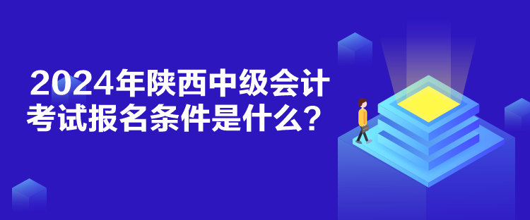 2024年陜西中級會計考試報名條件是什么？