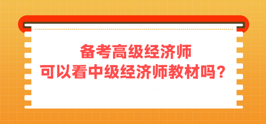 備考高級經(jīng)濟(jì)師 可以看中級經(jīng)濟(jì)師的教材嗎？