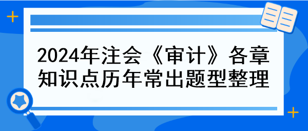 2024年注會《審計》各章知識點(diǎn)歷年常出題型整理