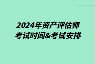 2024年資產(chǎn)評(píng)估師考試時(shí)間&考試安排