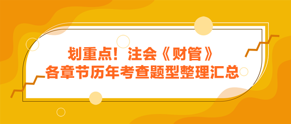 劃重點(diǎn)！注會(huì)《財(cái)管》各章節(jié)歷年考查題型整理匯總